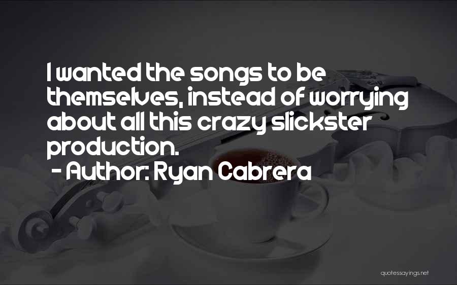 Ryan Cabrera Quotes: I Wanted The Songs To Be Themselves, Instead Of Worrying About All This Crazy Slickster Production.