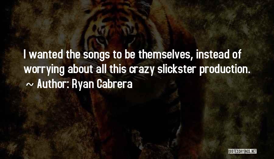 Ryan Cabrera Quotes: I Wanted The Songs To Be Themselves, Instead Of Worrying About All This Crazy Slickster Production.