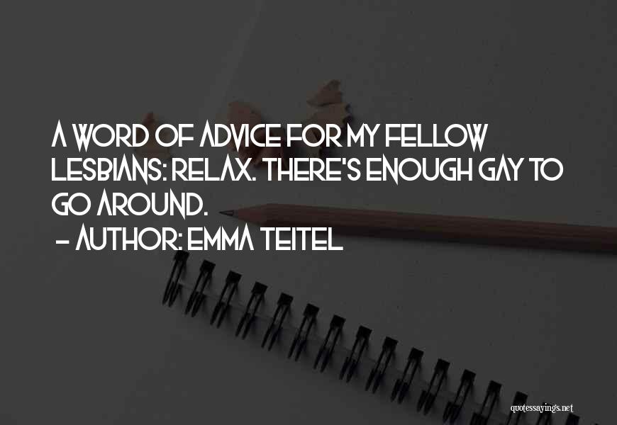 Emma Teitel Quotes: A Word Of Advice For My Fellow Lesbians: Relax. There's Enough Gay To Go Around.