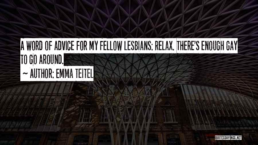 Emma Teitel Quotes: A Word Of Advice For My Fellow Lesbians: Relax. There's Enough Gay To Go Around.