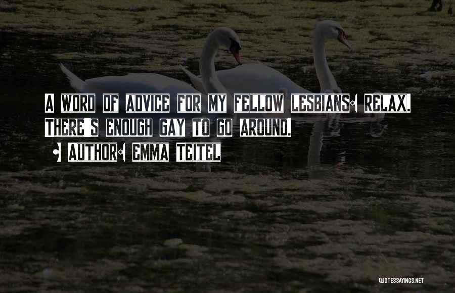 Emma Teitel Quotes: A Word Of Advice For My Fellow Lesbians: Relax. There's Enough Gay To Go Around.