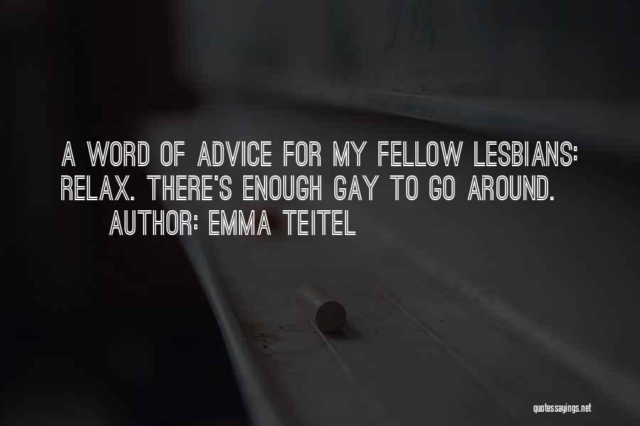 Emma Teitel Quotes: A Word Of Advice For My Fellow Lesbians: Relax. There's Enough Gay To Go Around.