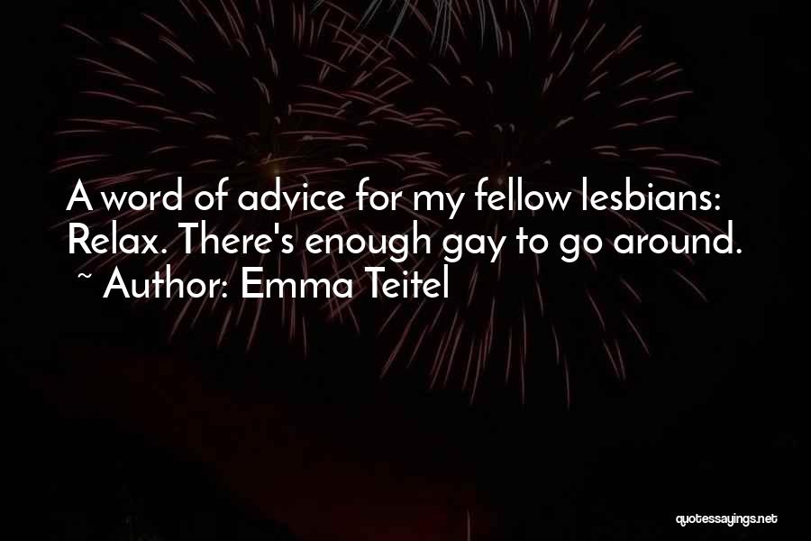 Emma Teitel Quotes: A Word Of Advice For My Fellow Lesbians: Relax. There's Enough Gay To Go Around.