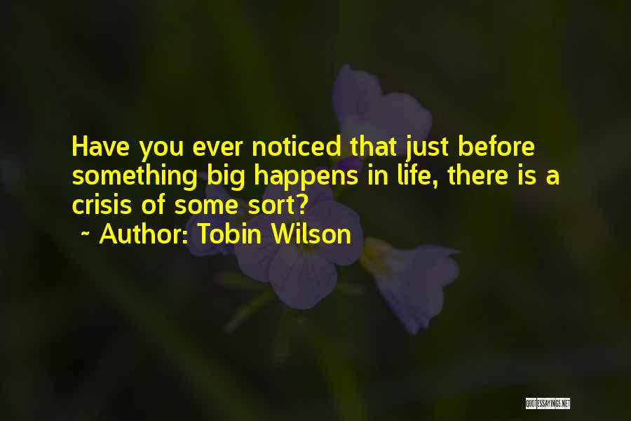 Tobin Wilson Quotes: Have You Ever Noticed That Just Before Something Big Happens In Life, There Is A Crisis Of Some Sort?