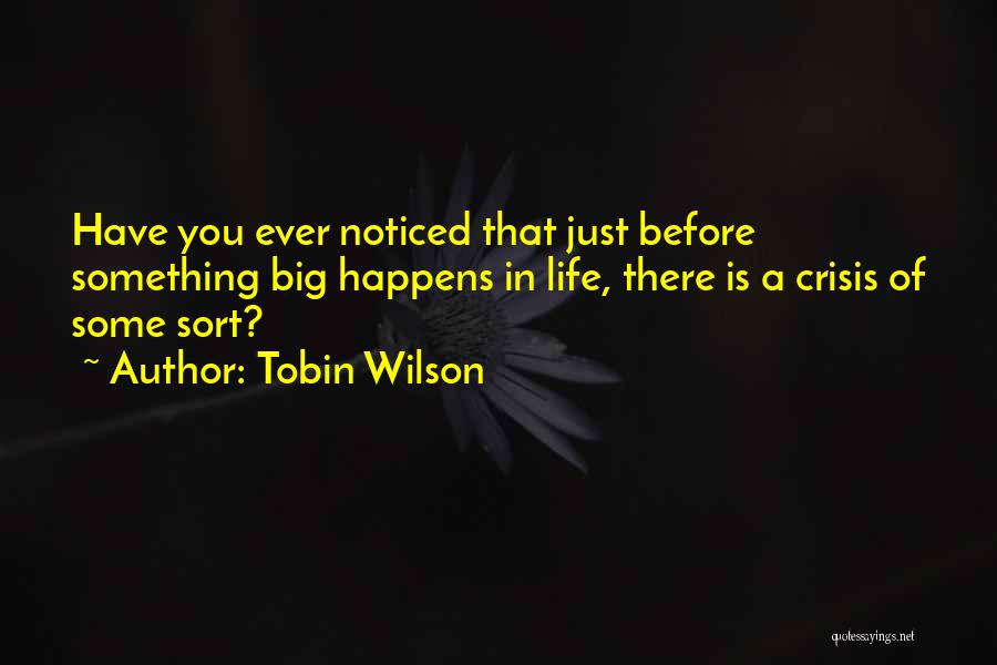 Tobin Wilson Quotes: Have You Ever Noticed That Just Before Something Big Happens In Life, There Is A Crisis Of Some Sort?