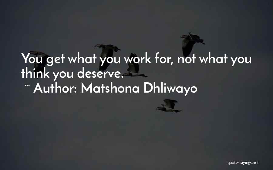 Matshona Dhliwayo Quotes: You Get What You Work For, Not What You Think You Deserve.