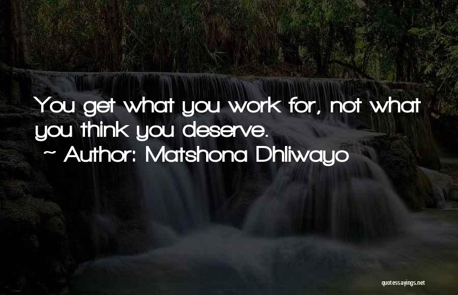 Matshona Dhliwayo Quotes: You Get What You Work For, Not What You Think You Deserve.