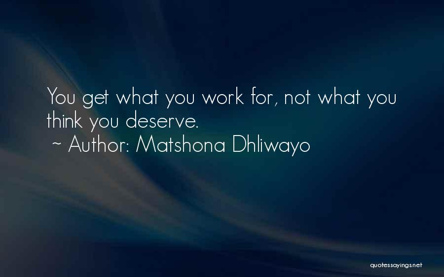 Matshona Dhliwayo Quotes: You Get What You Work For, Not What You Think You Deserve.