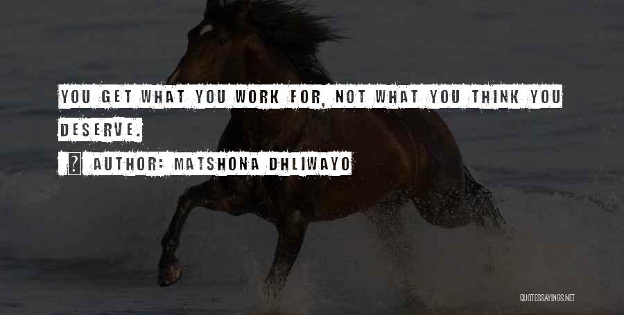 Matshona Dhliwayo Quotes: You Get What You Work For, Not What You Think You Deserve.