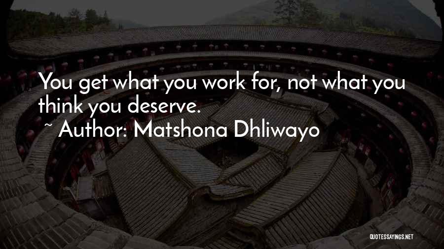 Matshona Dhliwayo Quotes: You Get What You Work For, Not What You Think You Deserve.