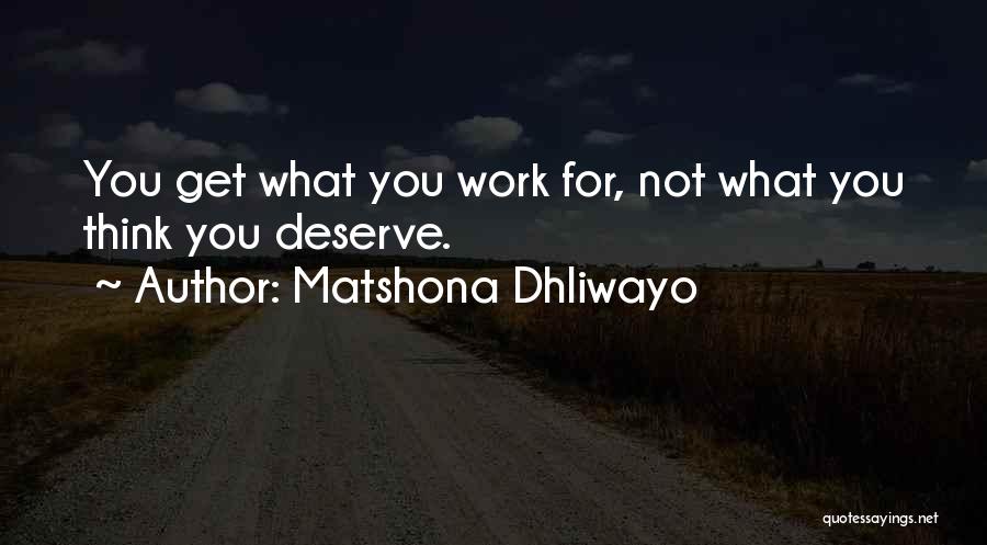 Matshona Dhliwayo Quotes: You Get What You Work For, Not What You Think You Deserve.