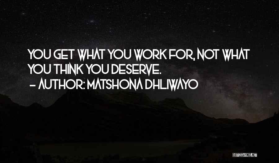 Matshona Dhliwayo Quotes: You Get What You Work For, Not What You Think You Deserve.