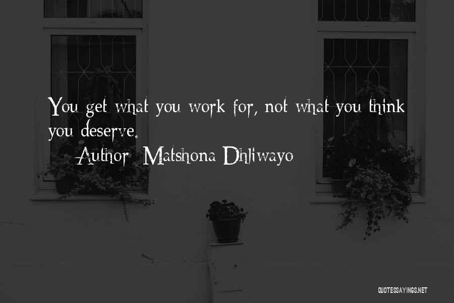 Matshona Dhliwayo Quotes: You Get What You Work For, Not What You Think You Deserve.