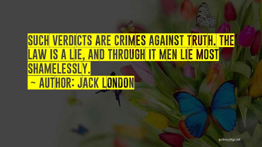 Jack London Quotes: Such Verdicts Are Crimes Against Truth. The Law Is A Lie, And Through It Men Lie Most Shamelessly.