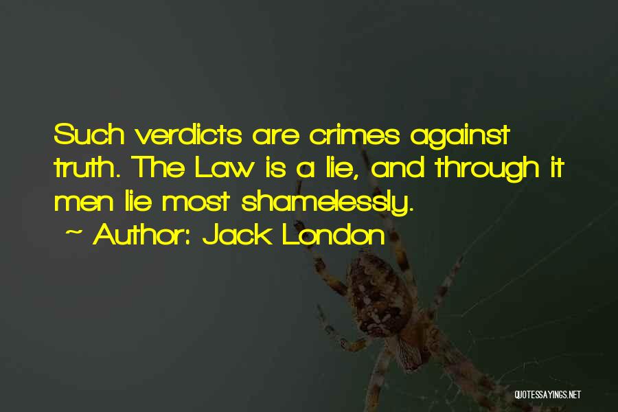 Jack London Quotes: Such Verdicts Are Crimes Against Truth. The Law Is A Lie, And Through It Men Lie Most Shamelessly.