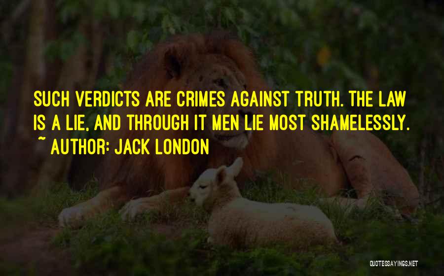 Jack London Quotes: Such Verdicts Are Crimes Against Truth. The Law Is A Lie, And Through It Men Lie Most Shamelessly.