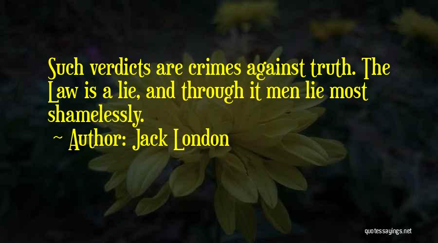 Jack London Quotes: Such Verdicts Are Crimes Against Truth. The Law Is A Lie, And Through It Men Lie Most Shamelessly.