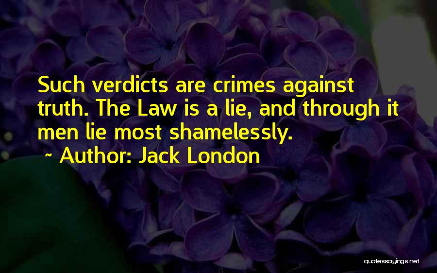 Jack London Quotes: Such Verdicts Are Crimes Against Truth. The Law Is A Lie, And Through It Men Lie Most Shamelessly.