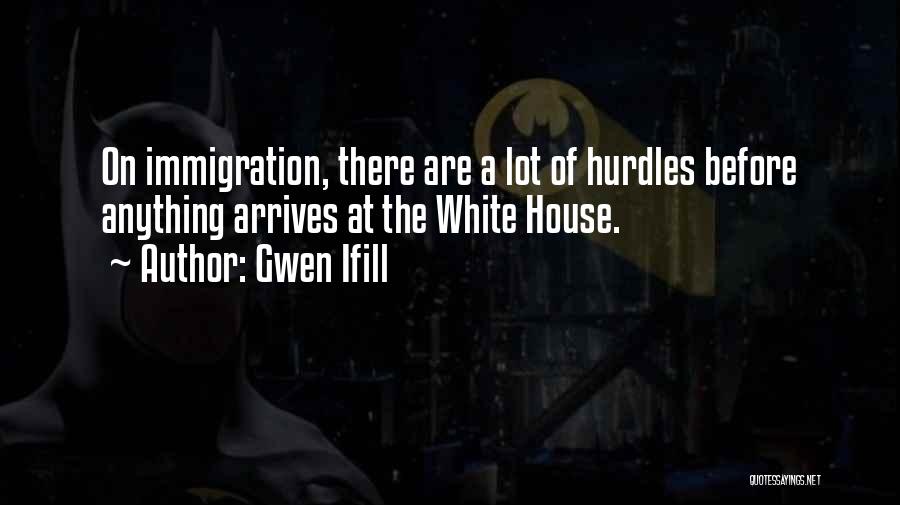 Gwen Ifill Quotes: On Immigration, There Are A Lot Of Hurdles Before Anything Arrives At The White House.