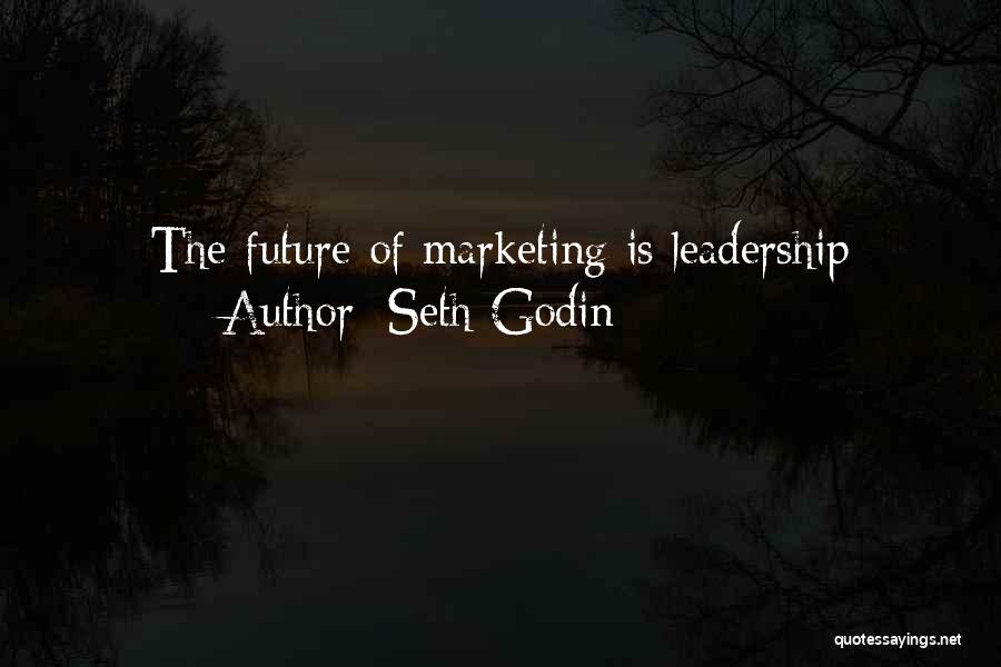 Seth Godin Quotes: The Future Of Marketing Is Leadership