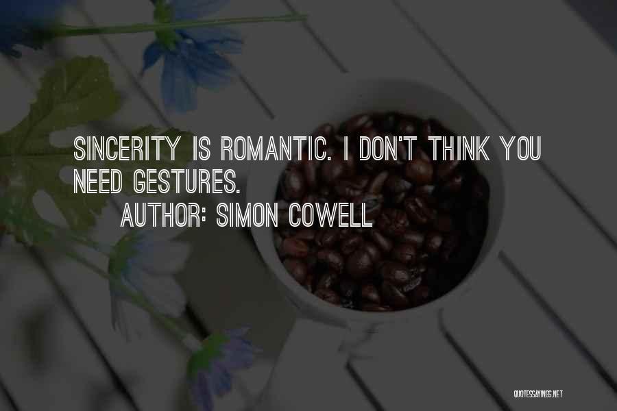 Simon Cowell Quotes: Sincerity Is Romantic. I Don't Think You Need Gestures.