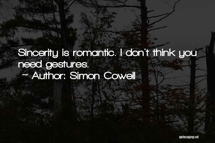 Simon Cowell Quotes: Sincerity Is Romantic. I Don't Think You Need Gestures.