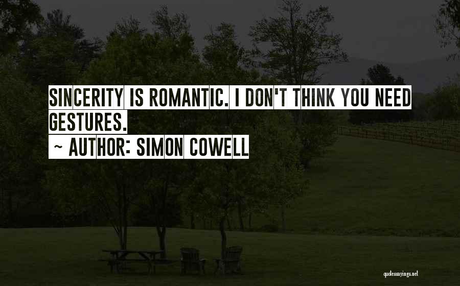 Simon Cowell Quotes: Sincerity Is Romantic. I Don't Think You Need Gestures.