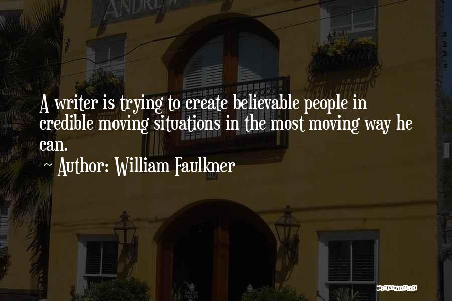 William Faulkner Quotes: A Writer Is Trying To Create Believable People In Credible Moving Situations In The Most Moving Way He Can.