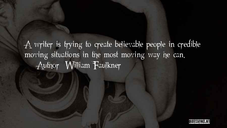 William Faulkner Quotes: A Writer Is Trying To Create Believable People In Credible Moving Situations In The Most Moving Way He Can.