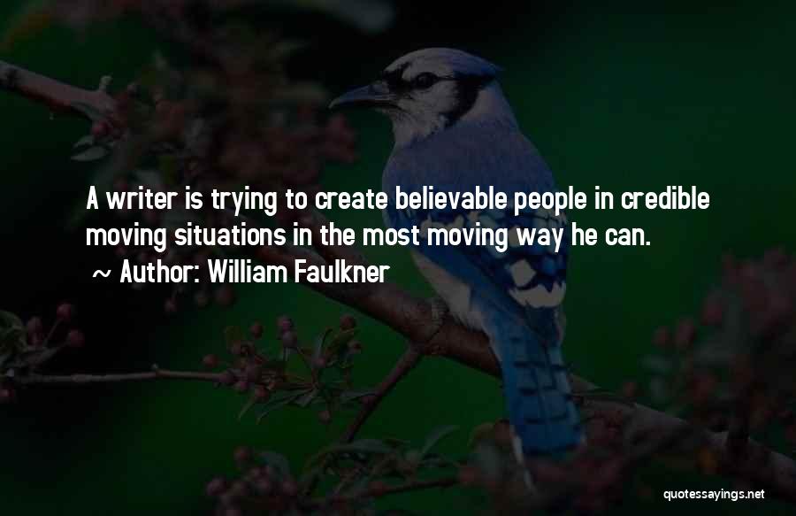 William Faulkner Quotes: A Writer Is Trying To Create Believable People In Credible Moving Situations In The Most Moving Way He Can.