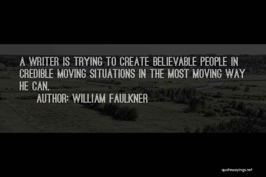 William Faulkner Quotes: A Writer Is Trying To Create Believable People In Credible Moving Situations In The Most Moving Way He Can.