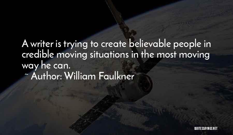 William Faulkner Quotes: A Writer Is Trying To Create Believable People In Credible Moving Situations In The Most Moving Way He Can.