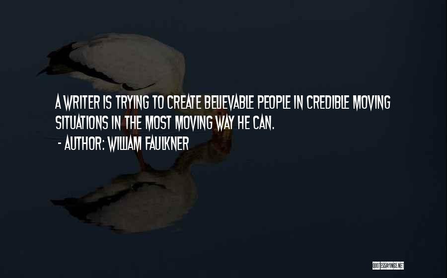 William Faulkner Quotes: A Writer Is Trying To Create Believable People In Credible Moving Situations In The Most Moving Way He Can.