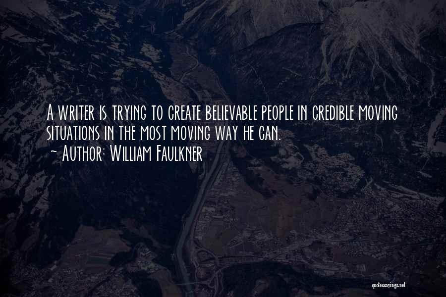 William Faulkner Quotes: A Writer Is Trying To Create Believable People In Credible Moving Situations In The Most Moving Way He Can.