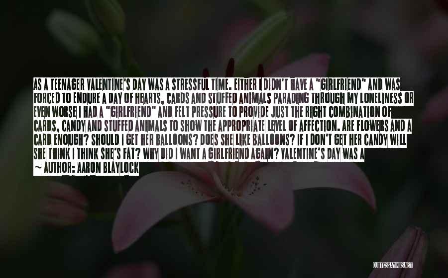 Aaron Blaylock Quotes: As A Teenager Valentine's Day Was A Stressful Time. Either I Didn't Have A Girlfriend And Was Forced To Endure