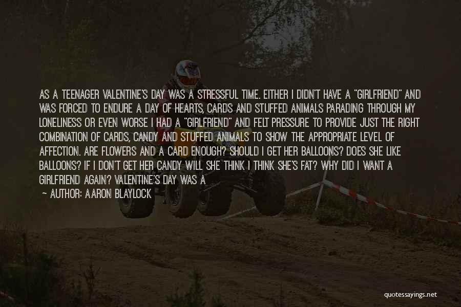 Aaron Blaylock Quotes: As A Teenager Valentine's Day Was A Stressful Time. Either I Didn't Have A Girlfriend And Was Forced To Endure