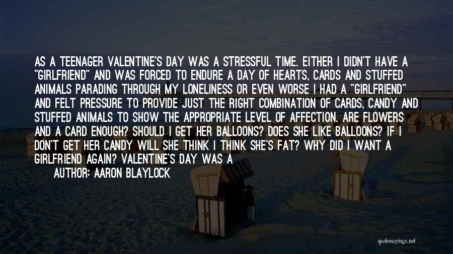 Aaron Blaylock Quotes: As A Teenager Valentine's Day Was A Stressful Time. Either I Didn't Have A Girlfriend And Was Forced To Endure