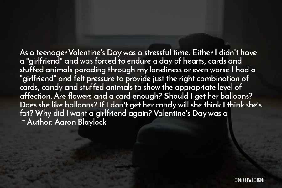 Aaron Blaylock Quotes: As A Teenager Valentine's Day Was A Stressful Time. Either I Didn't Have A Girlfriend And Was Forced To Endure