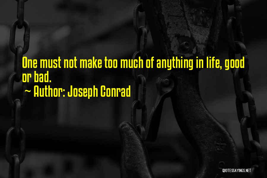 Joseph Conrad Quotes: One Must Not Make Too Much Of Anything In Life, Good Or Bad.