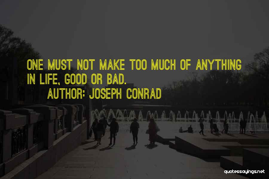 Joseph Conrad Quotes: One Must Not Make Too Much Of Anything In Life, Good Or Bad.