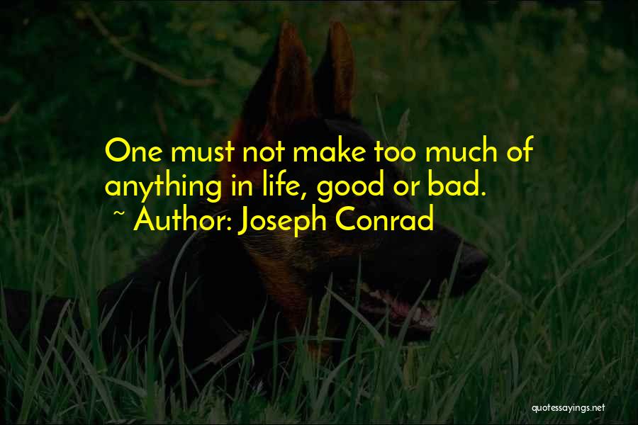 Joseph Conrad Quotes: One Must Not Make Too Much Of Anything In Life, Good Or Bad.