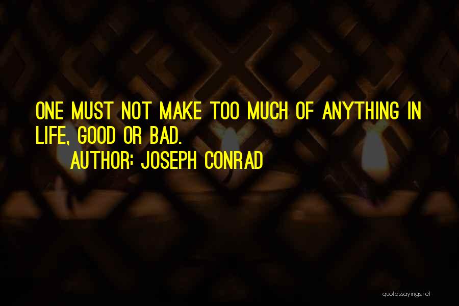 Joseph Conrad Quotes: One Must Not Make Too Much Of Anything In Life, Good Or Bad.