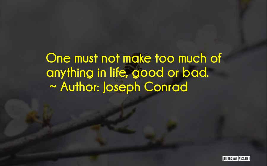 Joseph Conrad Quotes: One Must Not Make Too Much Of Anything In Life, Good Or Bad.