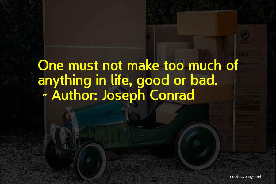 Joseph Conrad Quotes: One Must Not Make Too Much Of Anything In Life, Good Or Bad.