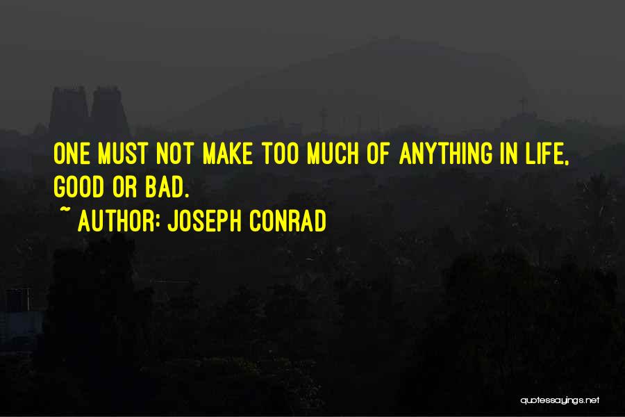 Joseph Conrad Quotes: One Must Not Make Too Much Of Anything In Life, Good Or Bad.