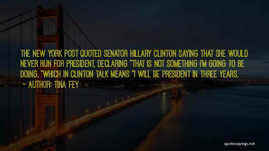 Tina Fey Quotes: The New York Post Quoted Senator Hillary Clinton Saying That She Would Never Run For President, Declaring That Is Not