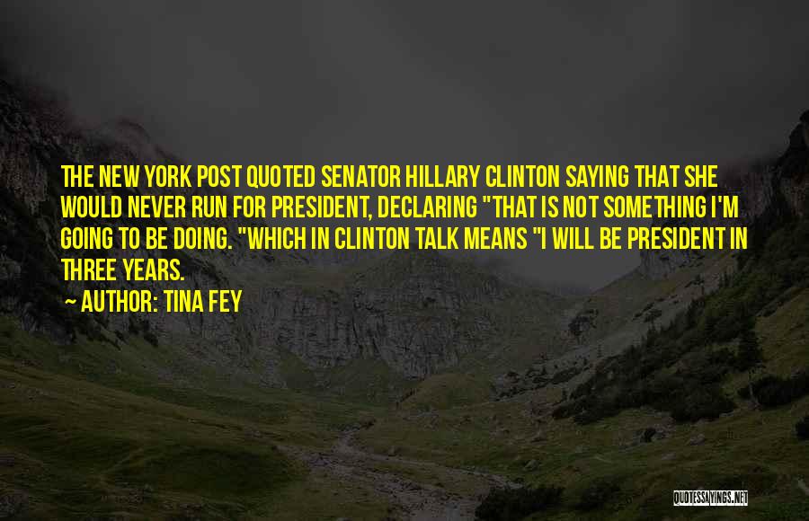 Tina Fey Quotes: The New York Post Quoted Senator Hillary Clinton Saying That She Would Never Run For President, Declaring That Is Not