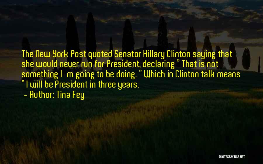 Tina Fey Quotes: The New York Post Quoted Senator Hillary Clinton Saying That She Would Never Run For President, Declaring That Is Not