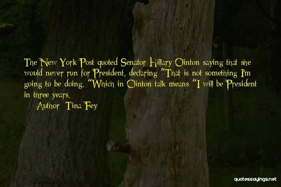 Tina Fey Quotes: The New York Post Quoted Senator Hillary Clinton Saying That She Would Never Run For President, Declaring That Is Not