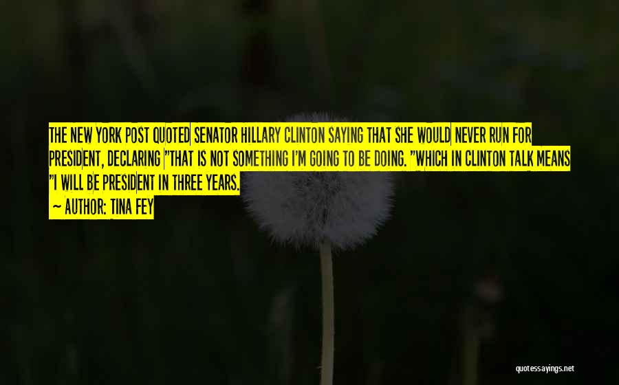 Tina Fey Quotes: The New York Post Quoted Senator Hillary Clinton Saying That She Would Never Run For President, Declaring That Is Not